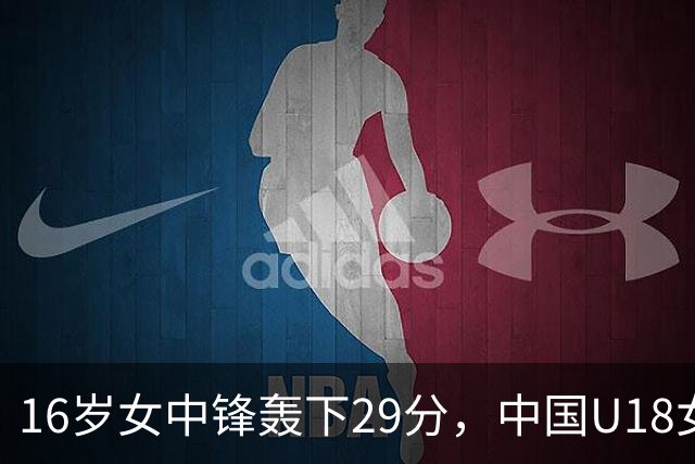 16岁女中锋轰下29分，中国U18女篮96-39战胜韩国队